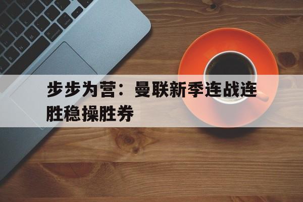 步步为营：曼联新季连战连胜稳操胜券的简单介绍