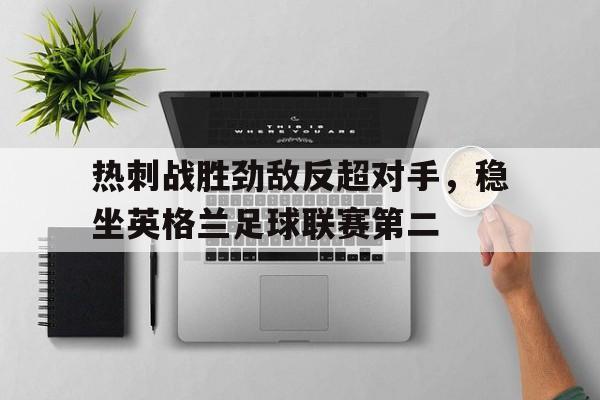 热刺战胜劲敌反超对手,稳坐英格兰足球联赛第二的简单介绍 热刺战胜劲敌反超对手,稳坐英格兰足球联赛第二的简单介绍